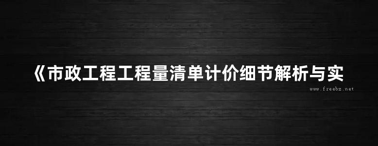 《市政工程工程量清单计价细节解析与实例详解 》高宗峰   2014年